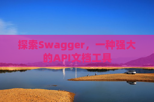 探索Swagger，一种强大的API文档工具